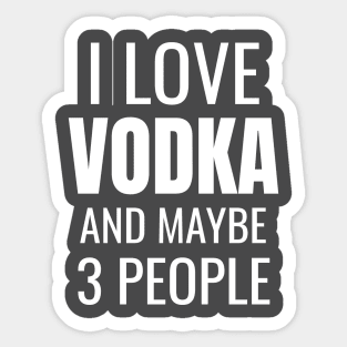 I love Vodka and maybe 3 people Sticker